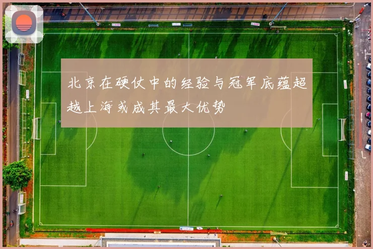 北京在硬仗中的经验与冠军底蕴超越上海或成其最大优势