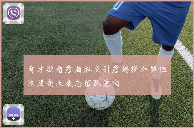 奇才欲借詹眉私交引詹姆斯加盟但浓眉尚未表态留队意向