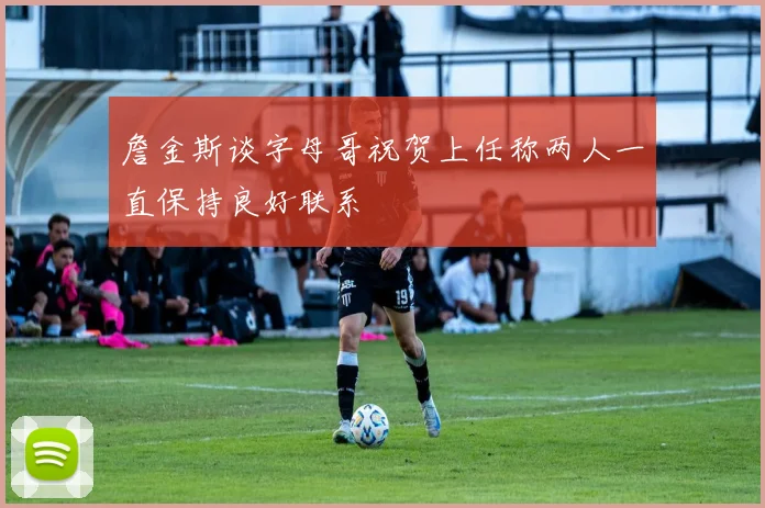 詹金斯谈字母哥祝贺上任称两人一直保持良好联系