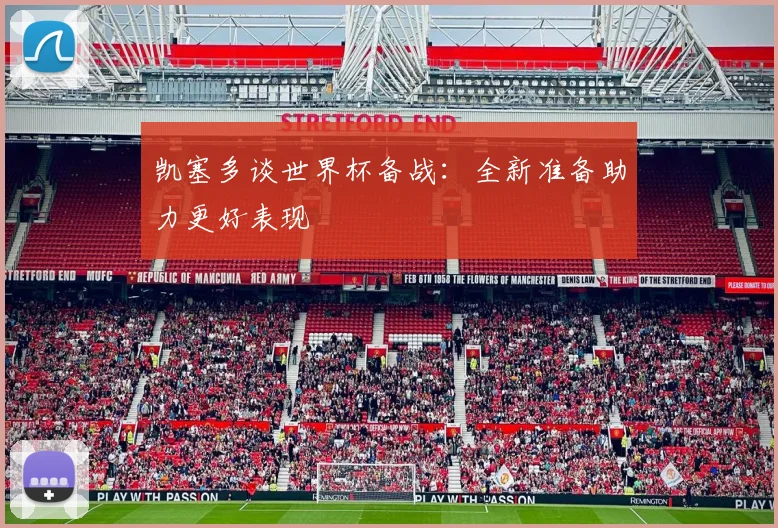 凯塞多谈世界杯备战：全新准备助力更好表现
