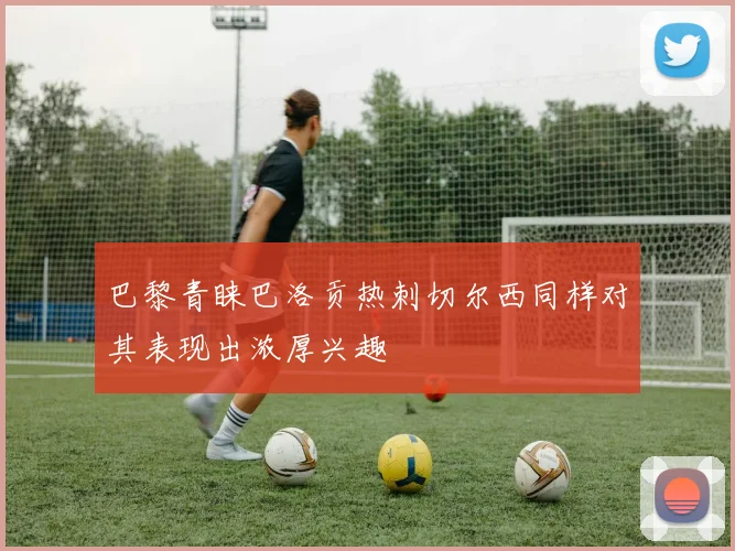 巴黎青睐巴洛贡热刺切尔西同样对其表现出浓厚兴趣