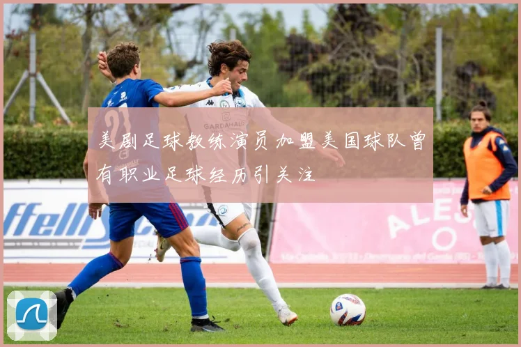 美剧足球教练演员加盟美国球队曾有职业足球经历引关注